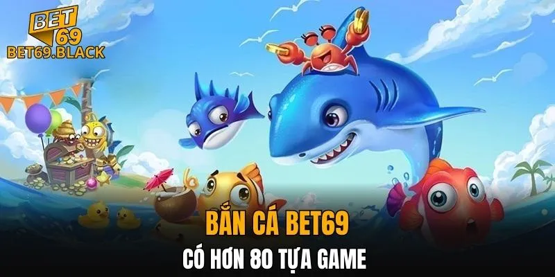 Bắn Cá BET69 4 Bắn cá BET69 có hơn 80 tựa game