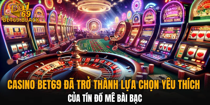 Casino BET69 4 Casino BET69 đã trở thành lựa chọn yêu thích của tín đồ mê bài bạc