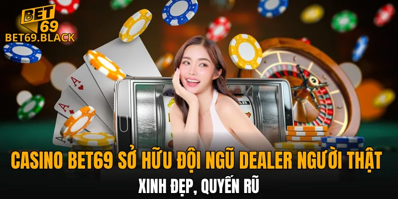 Casino BET69 5 Casino BET69 sở hữu đội ngũ dealer người thật xinh đẹp, quyến rũ