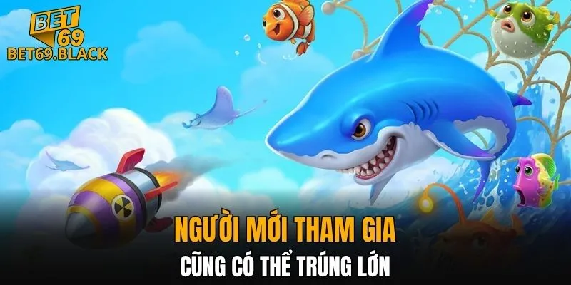 Bắn Cá BET69 5 Người mới tham gia cũng có thể trúng lớn