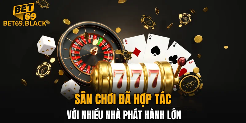 Casino BET69 6 Sân chơi đã hợp tác với nhiều nhà phát hành lớn
